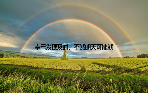 幸亏发现及时, 不然明天可能就