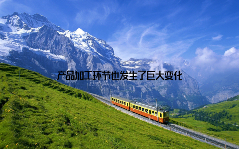 产品加工环节也发生了巨大变化