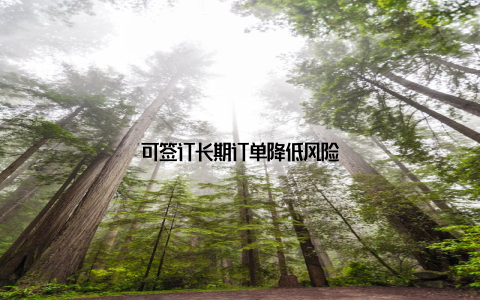 可签订长期订单降低风险