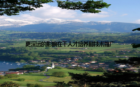 更深远的影响在于人才培养和技术推广