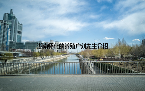 湖南怀化的养殖户刘先生介绍