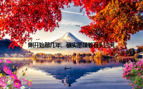 刚开始那几年, 确实是摸着石头过河