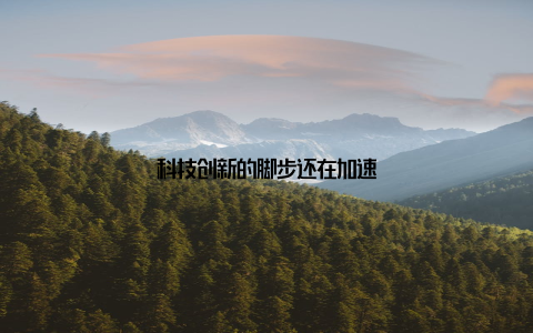 科技创新的脚步还在加速
