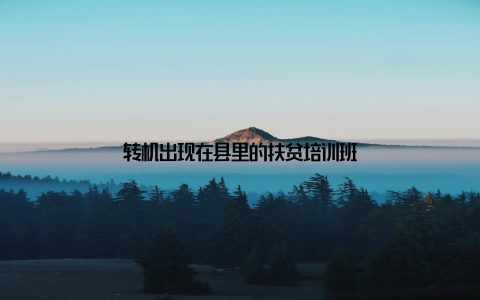 转机出现在县里的扶贫培训班