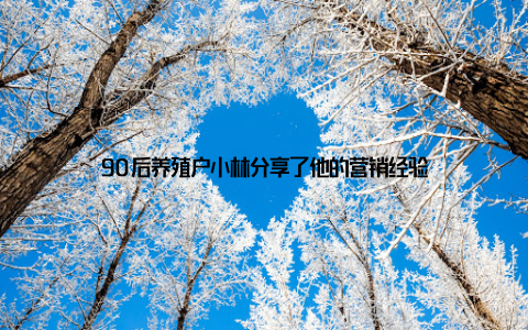 90后养殖户小林分享了他的营销经验