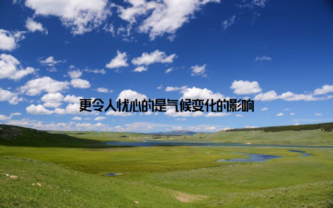 更令人忧心的是气候变化的影响