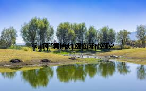 病害风险需持续加强疫病防控研究