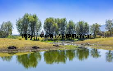 快接住! 旁边的王大姐递给我个水桶