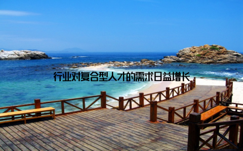 行业对复合型人才的需求日益增长