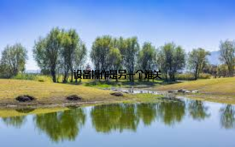 设备操作是另一个难关