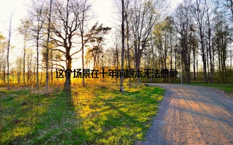 这个场景在十年前根本无法想象