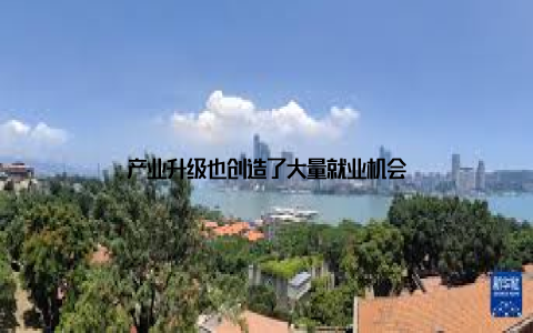 产业升级也创造了大量就业机会