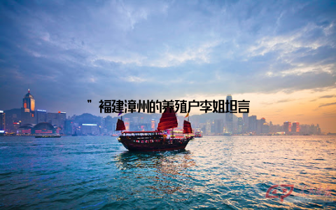 ”福建漳州的养殖户李姐坦言