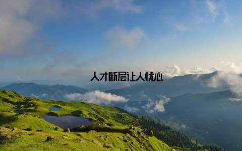 – 人才断层让人忧心