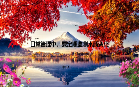 日常管理中, 要定期监测水质变化