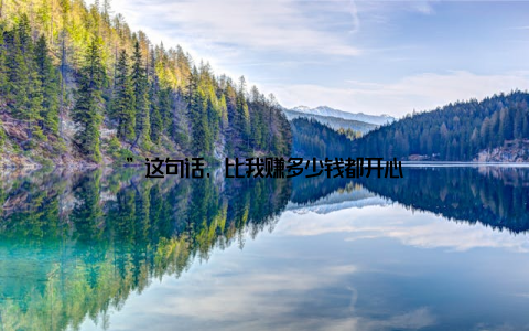 ”这句话, 比我赚多少钱都开心