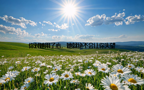 你对她用了心, 她就绝不会让你失望