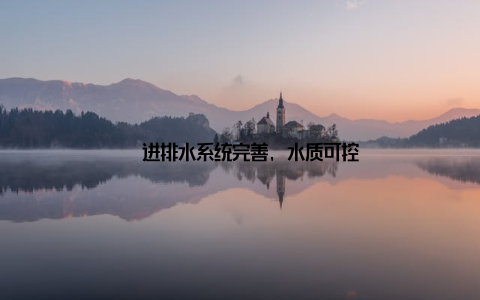 – 进排水系统完善, 水质可控